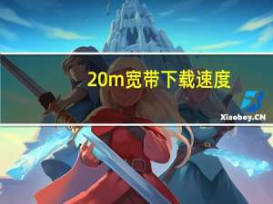 20m宽带下载速度（20m宽带速度）