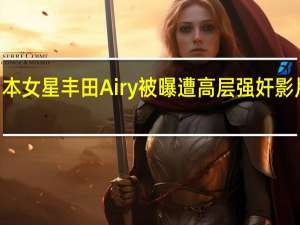 21岁日本女星丰田Airy被曝遭高层强奸 影片还被放上网