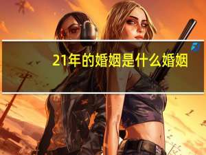 21年的婚姻是什么婚姻