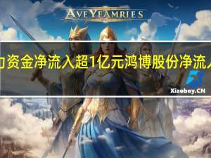 21股主力资金净流入超1亿元鸿博股份净流入超7亿元居首
