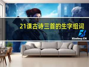 21课古诗三首的生字组词