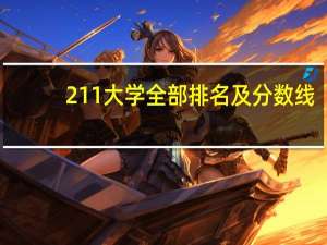 211大学全部排名及分数线