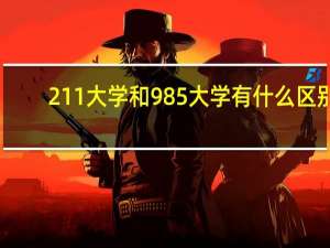 211大学和985大学有什么区别