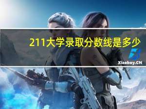 211大学录取分数线是多少