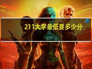 211大学最低要多少分