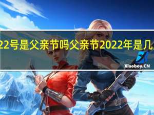 22号是父亲节吗 父亲节2022年是几月几日