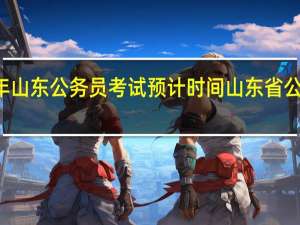 22年山东公务员考试预计时间 山东省公务员考试