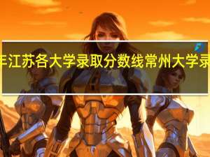 22年江苏各大学录取分数线 常州大学录取分数线