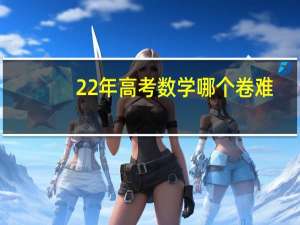 22年高考数学哪个卷难