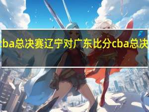 22年cba总决赛辽宁对广东比分 cba总决赛辽宁再胜