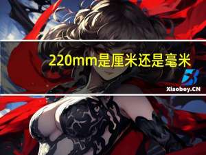220mm是厘米还是毫米（mm是厘米还是毫米）