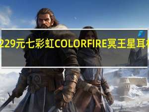 229元 七彩虹COLORFIRE冥王星耳机上架：无线三模、30小时续航