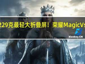 229克最轻大折叠屏！荣耀Magic Vs2图赏