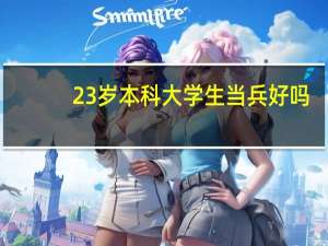 23岁本科大学生当兵好吗