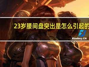 23岁腰间盘突出是怎么引起的（腰间盘突出是怎么引起的）