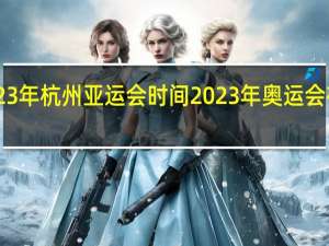 23年杭州亚运会时间 2023年奥运会在哪里