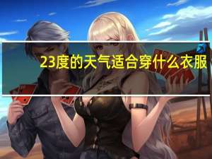 23度的天气适合穿什么衣服（23ddt）