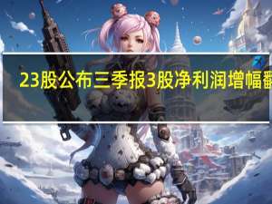 23股公布三季报3股净利润增幅翻倍