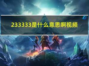 233333是什么意思啊视频（233333是什么意思）