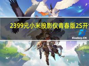 2399元 小米投影仪青春版2S开售：支持AI远场语音
