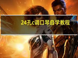 24孔c调口琴自学教程（求c调24孔口琴简谱大全）