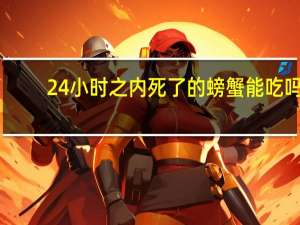 24小时之内死了的螃蟹能吃吗