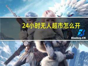 24小时无人超市怎么开