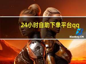 24小时自助下单平台qq - 免费领取qq超级会员软件