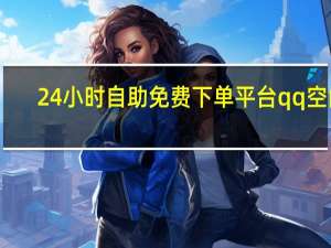 24小时自助免费下单平台qq空间 - 网红自助下单网站