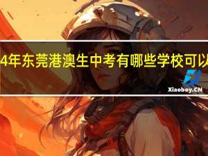 24年东莞港澳生中考有哪些学校可以读高中