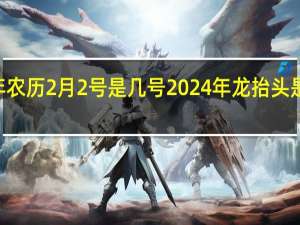 24年农历2月2号是几号 2024年龙抬头是几月几日