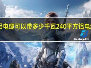 240平方铝电缆可以带多少千瓦 240平方铝电缆可以带几千瓦