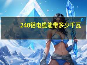 240铝电缆能带多少千瓦