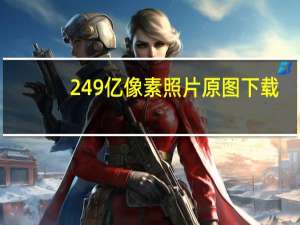 249亿像素照片原图下载（249亿像素）