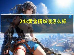 24k黄金精华液怎么样