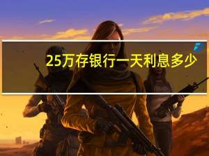 25万存银行一天利息多少