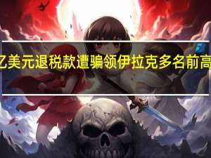 25亿美元退税款遭骗领伊拉克多名前高官被通缉