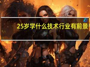 25岁学什么技术行业有前景