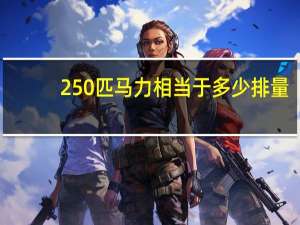 250匹马力相当于多少排量