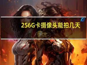 256G卡摄像头能拍几天