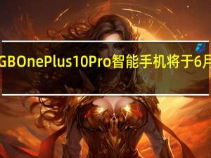 256GBOnePlus10Pro智能手机将于6月15日登陆