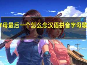 26个字母最后一个怎么念 汉语拼音字母歌26个字母歌