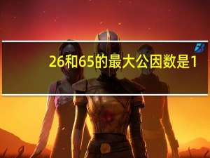 26和65的最大公因数是1。[ ]