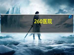 260医院，260医院是什么级别