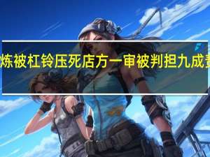 27岁男子健身房免费锻炼被杠铃压死店方一审被判担九成责赔77万冤吗 到底什么情况嘞