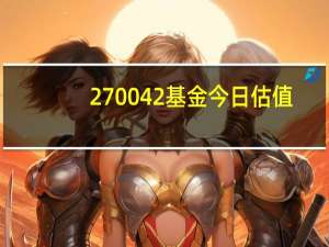 270042基金今日估值（270042）