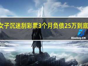 28岁女子沉迷刮彩票3个月负债25万 到底什么情况呢
