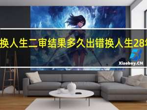 28年错换人生二审结果多久出 错换人生28年案今日开庭