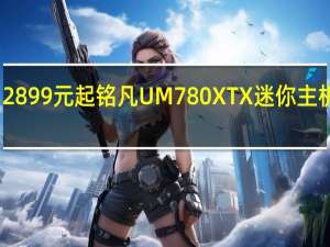 2899元起 铭凡UM780 XTX迷你主机上架：锐龙7 7840HS加持