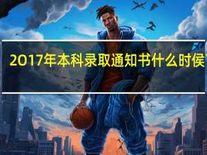 2O17年本科录取通知书什么时侯下来